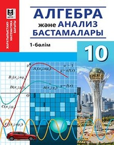Алгебра және анализ бастамалары Абылкасымова А.Е. учебник для 10 класса