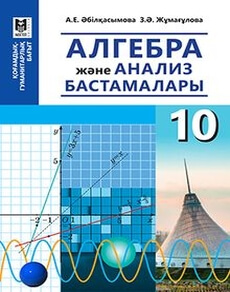 Алгебра және анализ бастамалары Абылкасымова А.Е. учебник для 10 класса